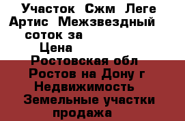 Участок, Сжм, Леге Артис, Межзвездный, 6 соток за 3 000 000!   › Цена ­ 3 000 000 - Ростовская обл., Ростов-на-Дону г. Недвижимость » Земельные участки продажа   